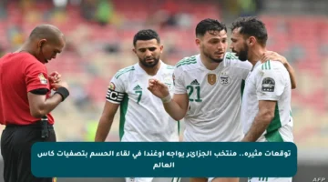 توقعات مثيرة.. منتخب الجزائر يواجه أوغندا في لقاء الحسم بتصفيات كأس العالم